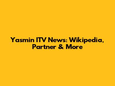 Yasmin ITV News: Wikipedia, Partner & More