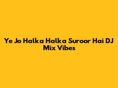 Ye Jo Halka Halka Suroor Hai DJ Mix Vibes