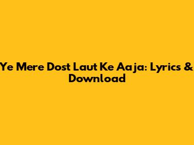 Ye Mere Dost Laut Ke Aaja: Lyrics & Download