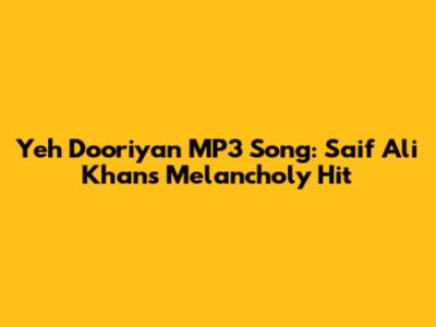 Yeh Dooriyan MP3 Song: Saif Ali Khan's Melancholy Hit