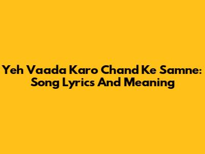 Yeh Vaada Karo Chand Ke Samne: Song Lyrics And Meaning