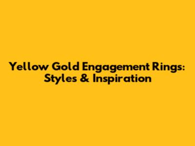 Yellow Gold Engagement Rings: Styles & Inspiration