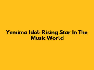 Yemima Idol: Rising Star In The Music World