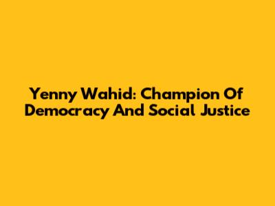 Yenny Wahid: Champion Of Democracy And Social Justice