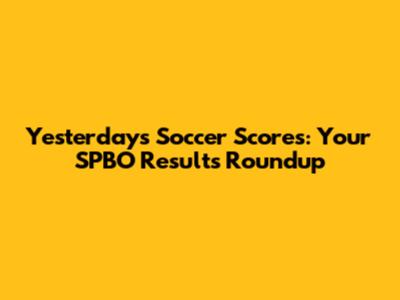 Yesterday's Soccer Scores: Your SPBO Results Roundup