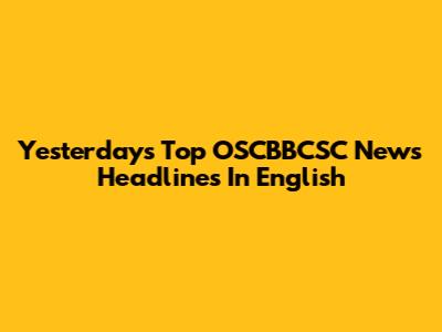 Yesterday's Top OSCBBCSC News Headlines In English