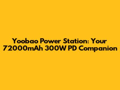 Yoobao Power Station: Your 72000mAh 300W PD Companion