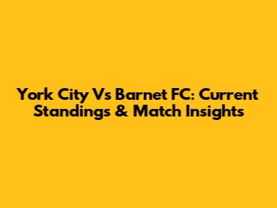 York City Vs Barnet FC: Current Standings & Match Insights
