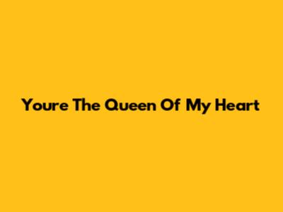 You're The Queen Of My Heart