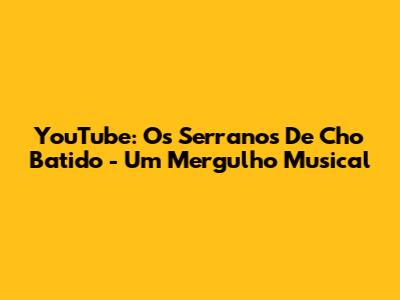 YouTube: Os Serranos De Cho Batido - Um Mergulho Musical