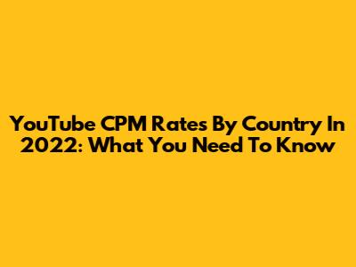 YouTube CPM Rates By Country In 2022: What You Need To Know