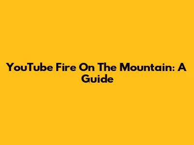 YouTube Fire On The Mountain: A Guide