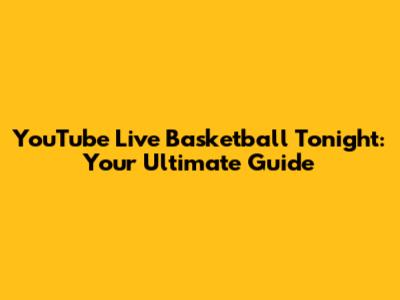 YouTube Live Basketball Tonight: Your Ultimate Guide