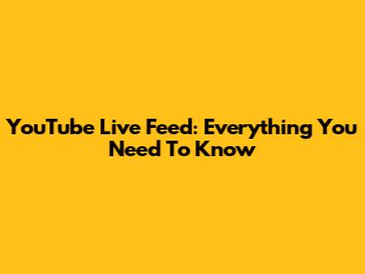 YouTube Live Feed: Everything You Need To Know