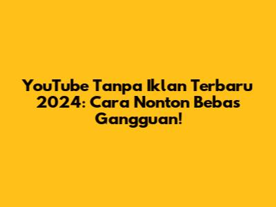 YouTube Tanpa Iklan Terbaru 2024: Cara Nonton Bebas Gangguan!