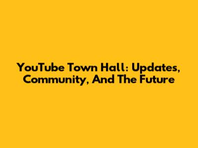 YouTube Town Hall: Updates, Community, And The Future