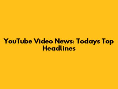 YouTube Video News: Today's Top Headlines