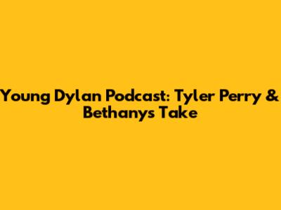 Young Dylan Podcast: Tyler Perry & Bethany's Take