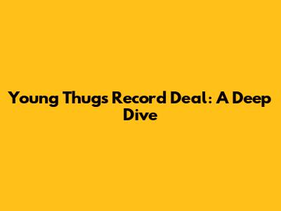 Young Thug's Record Deal: A Deep Dive