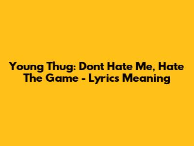 Young Thug: Don't Hate Me, Hate The Game - Lyrics Meaning