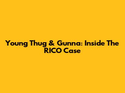 Young Thug & Gunna: Inside The RICO Case