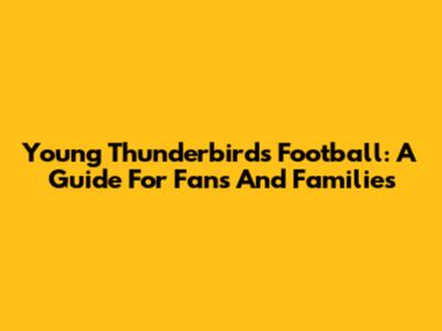 Young Thunderbirds Football: A Guide For Fans And Families