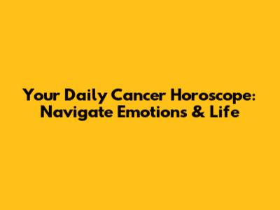 Your Daily Cancer Horoscope: Navigate Emotions & Life
