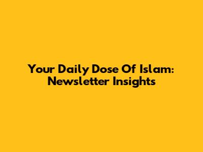 Your Daily Dose Of Islam: Newsletter Insights