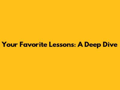 Your Favorite Lessons: A Deep Dive