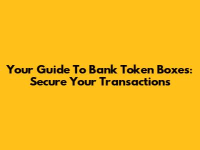 Your Guide To Bank Token Boxes: Secure Your Transactions