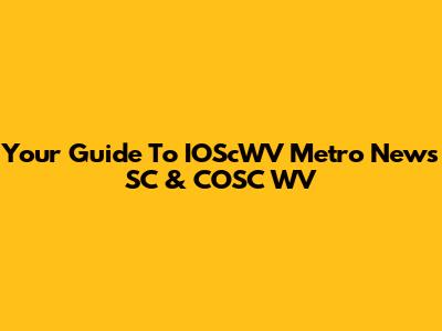 Your Guide To IOScWV Metro News SC & COSC WV