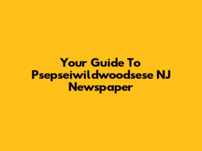 Your Guide To Psepseiwildwoodsese NJ Newspaper