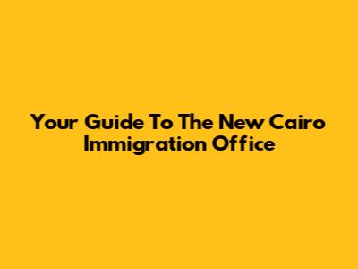 Your Guide To The New Cairo Immigration Office