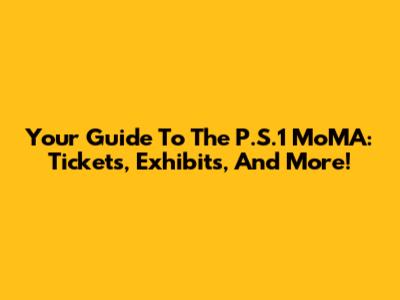 Your Guide To The P.S.1 MoMA: Tickets, Exhibits, And More!