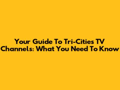Your Guide To Tri-Cities TV Channels: What You Need To Know