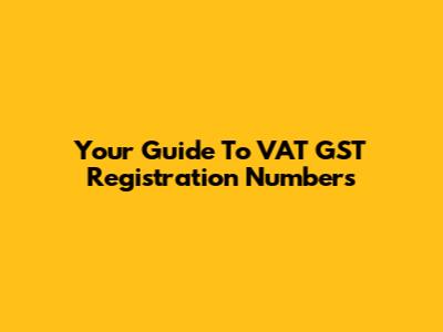 Your Guide To VAT GST Registration Numbers