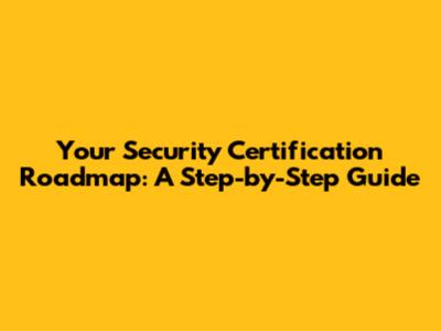 Your Security Certification Roadmap: A Step-by-Step Guide