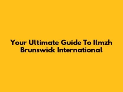 Your Ultimate Guide To Ilmzh Brunswick International