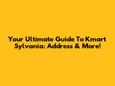 Your Ultimate Guide To Kmart Sylvania: Address & More!