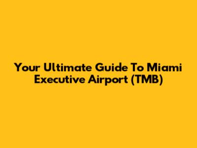 Your Ultimate Guide To Miami Executive Airport (TMB)