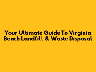 Your Ultimate Guide To Virginia Beach Landfill & Waste Disposal