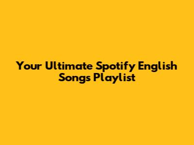 Your Ultimate Spotify English Songs Playlist