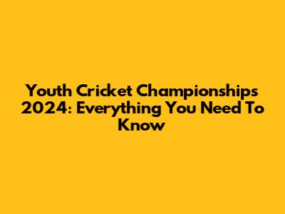 Youth Cricket Championships 2024: Everything You Need To Know