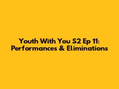 Youth With You S2 Ep 11: Performances & Eliminations