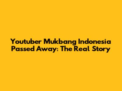 Youtuber Mukbang Indonesia Passed Away: The Real Story