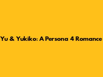 Yu & Yukiko: A Persona 4 Romance