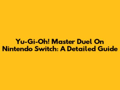 Yu-Gi-Oh! Master Duel On Nintendo Switch: A Detailed Guide
