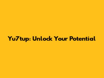 Yu7tup: Unlock Your Potential