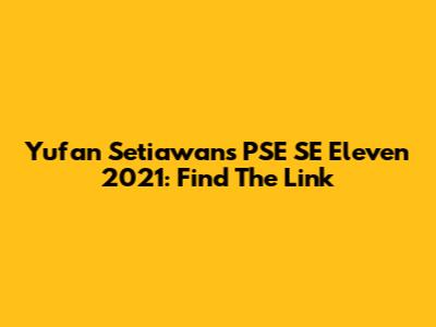 Yufan Setiawan's PSE SE Eleven 2021: Find The Link