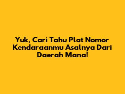 Yuk, Cari Tahu Plat Nomor Kendaraanmu Asalnya Dari Daerah Mana!